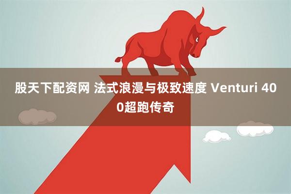 股天下配资网 法式浪漫与极致速度 Venturi 400超跑传奇