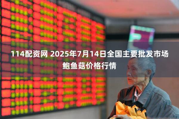 114配资网 2025年7月14日全国主要批发市场鲍鱼菇价格行情