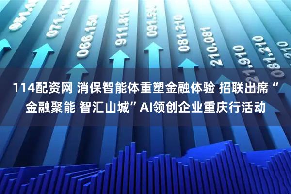 114配资网 消保智能体重塑金融体验 招联出席“金融聚能 智汇山城”AI领创企业重庆行活动