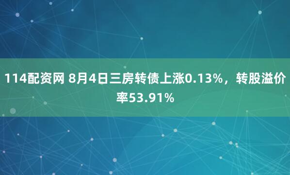 114配资网 8月4日三房转债上涨0.13%，转股溢价率53.91%
