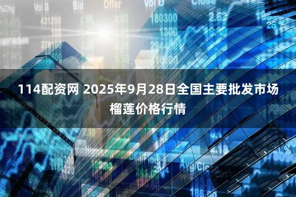 114配资网 2025年9月28日全国主要批发市场榴莲价格行情