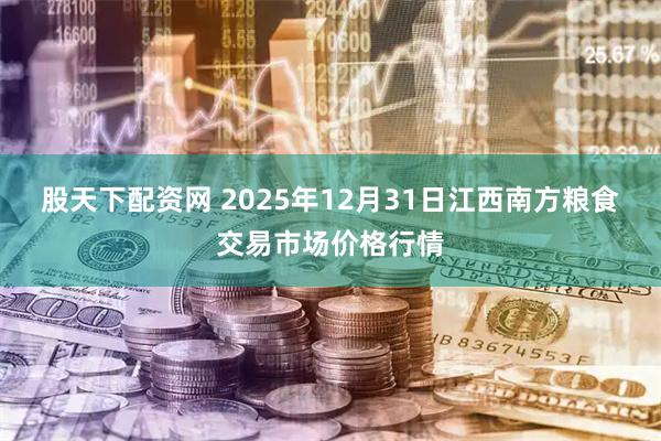 股天下配资网 2025年12月31日江西南方粮食交易市场价格行情