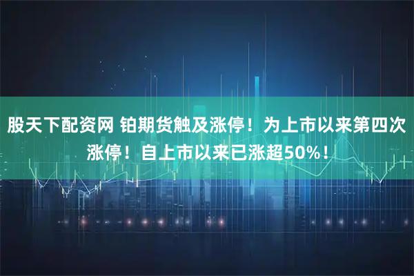 股天下配资网 铂期货触及涨停！为上市以来第四次涨停！自上市以来已涨超50%！