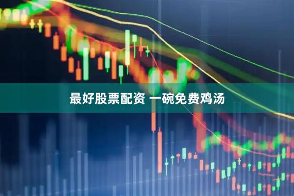 最好股票配资 一碗免费鸡汤